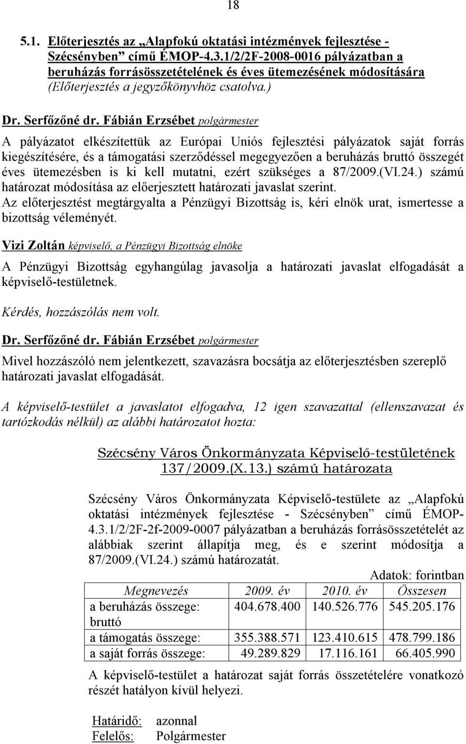 ) A pályázatot elkészítettük az Európai Uniós fejlesztési pályázatok saját forrás kiegészítésére, és a támogatási szerződéssel megegyezően a beruházás bruttó összegét éves ütemezésben is ki kell