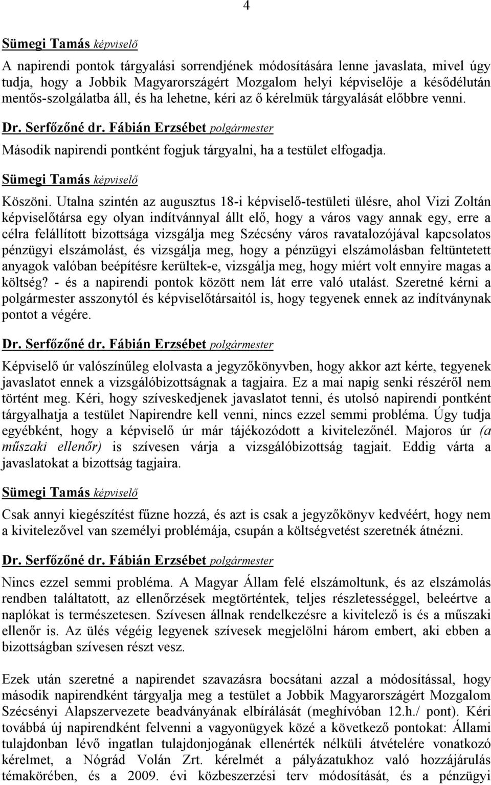 Utalna szintén az augusztus 18-i képviselő-testületi ülésre, ahol Vizi Zoltán képviselőtársa egy olyan indítvánnyal állt elő, hogy a város vagy annak egy, erre a célra felállított bizottsága