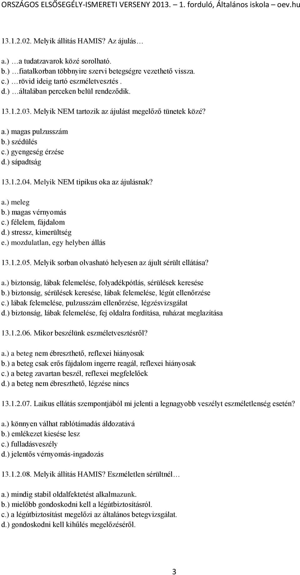 Melyik NEM tipikus oka az ájulásnak? a.) meleg b.) magas vérnyomás c.) félelem, fájdalom d.) stressz, kimerültség e.) mozdulatlan, egy helyben állás 13.1.2.05.