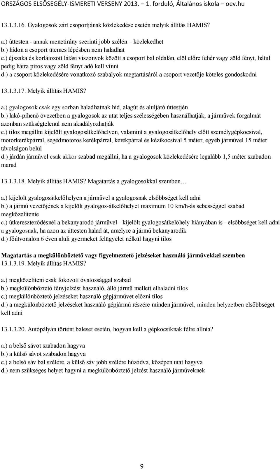 ) a csoport közlekedésére vonatkozó szabályok megtartásáról a csoport vezetője köteles gondoskodni 13.1.3.17. Melyik állítás HAMIS? a.) gyalogosok csak egy sorban haladhatnak híd, alagút és aluljáró úttestjén b.