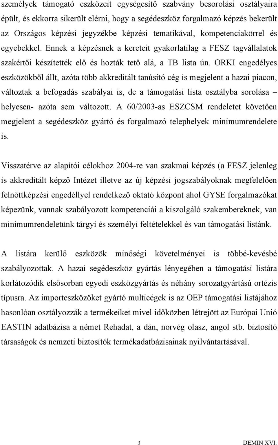 ORKI engedélyes eszközökből állt, azóta több akkreditált tanúsító cég is megjelent a hazai piacon, változtak a befogadás szabályai is, de a támogatási lista osztályba sorolása helyesen- azóta sem