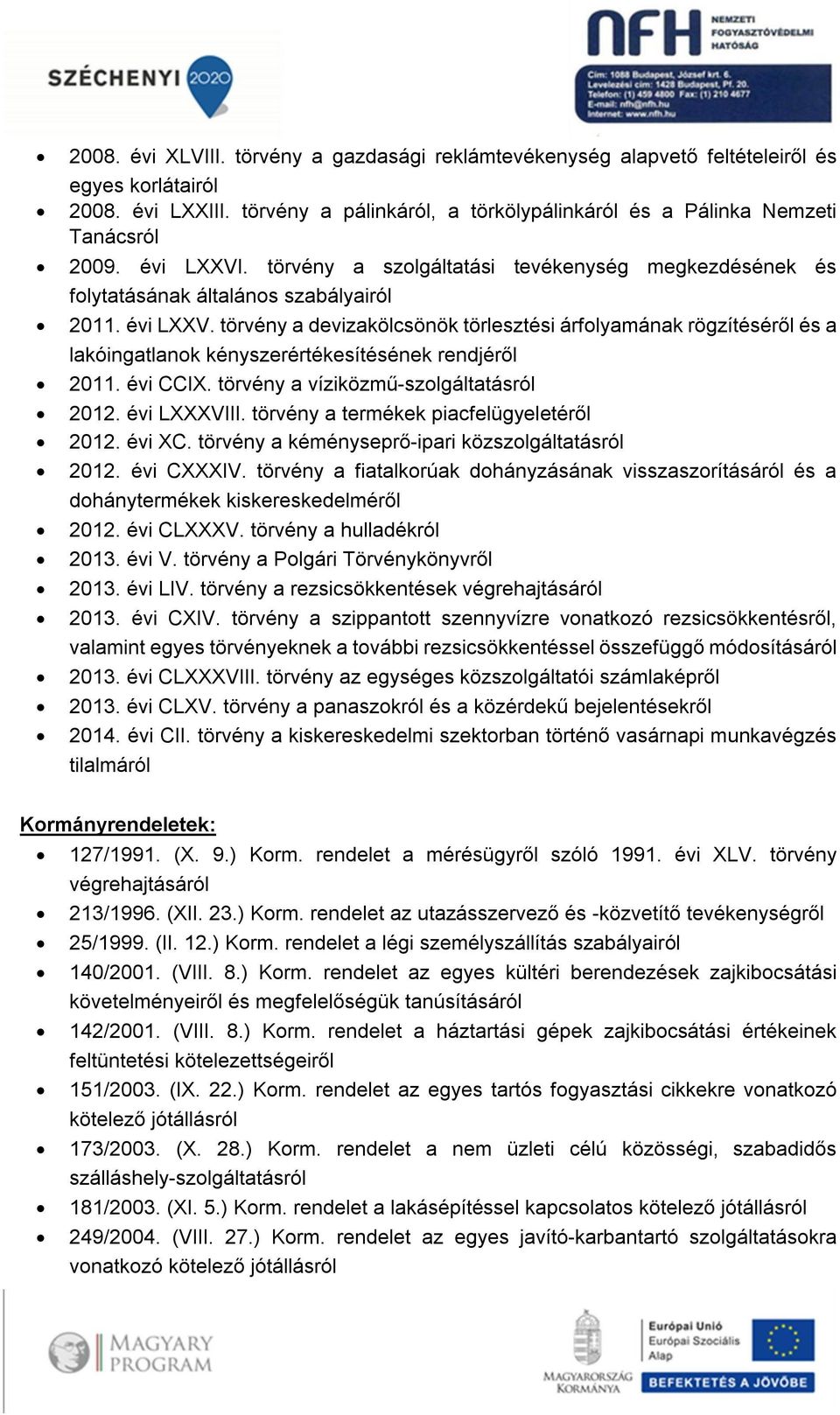 törvény a devizakölcsönök törlesztési árfolyamának rögzítéséről és a lakóingatlanok kényszerértékesítésének rendjéről 2011. évi CCIX. törvény a víziközmű-szolgáltatásról 2012. évi LXXXVIII.