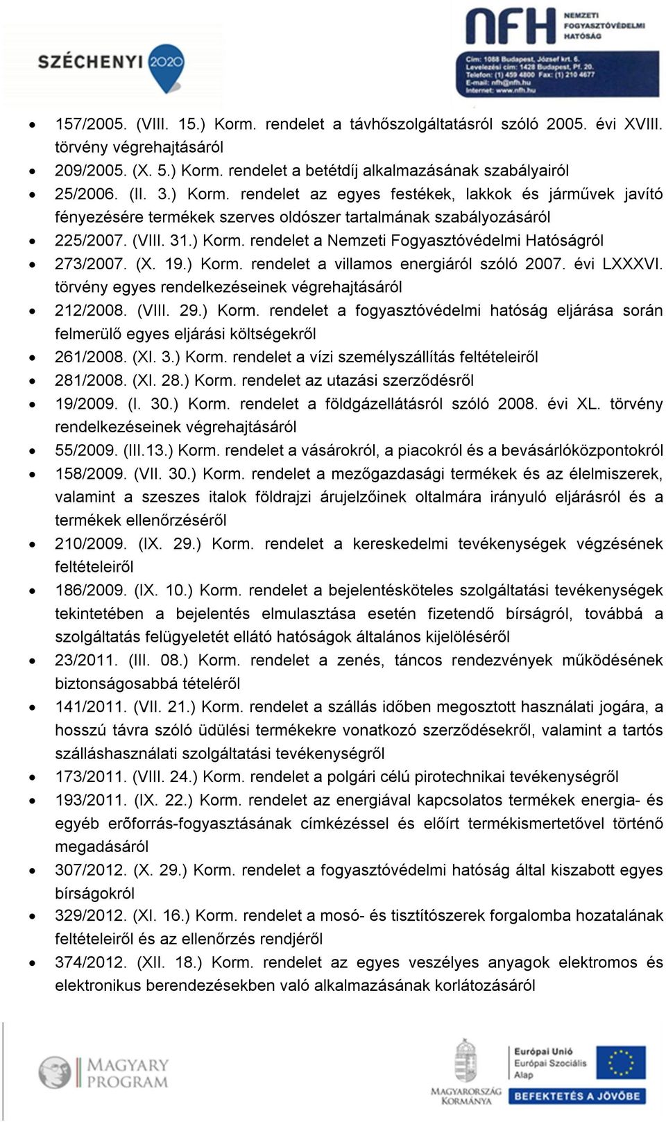 törvény egyes rendelkezéseinek végrehajtásáról 212/2008. (VIII. 29.) Korm. rendelet a fogyasztóvédelmi hatóság eljárása során felmerülő egyes eljárási költségekről 261/2008. (XI. 3.) Korm. rendelet a vízi személyszállítás feltételeiről 281/2008.