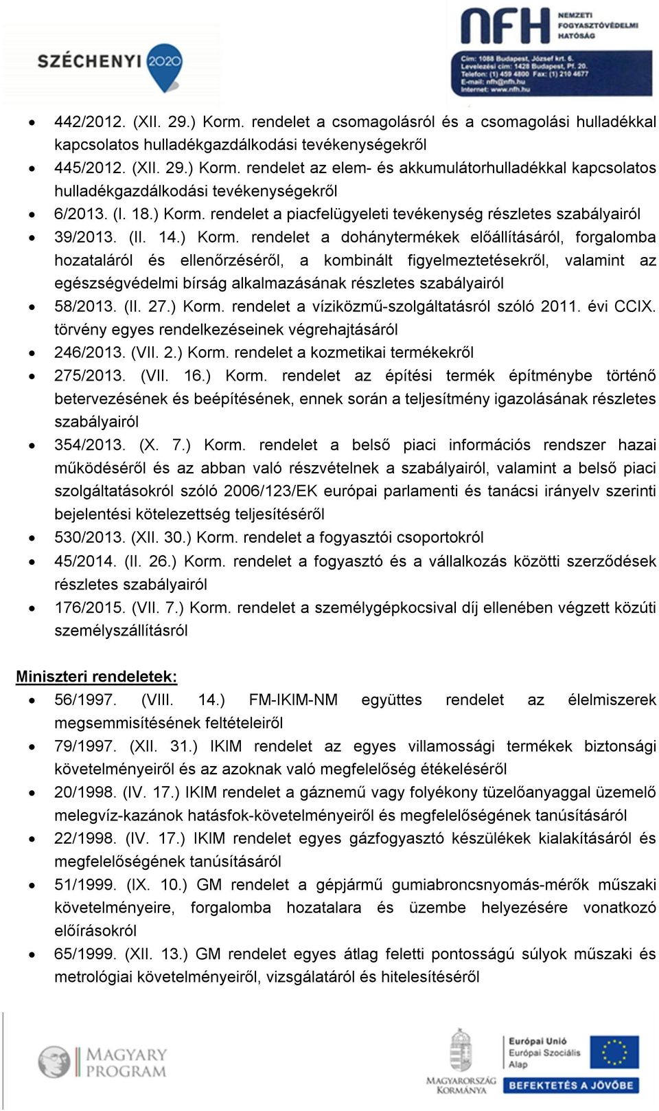 (II. 27.) Korm. rendelet a víziközmű-szolgáltatásról szóló 2011. évi CCIX. törvény egyes rendelkezéseinek végrehajtásáról 246/2013. (VII. 2.) Korm. rendelet a kozmetikai termékekről 275/2013. (VII. 16.