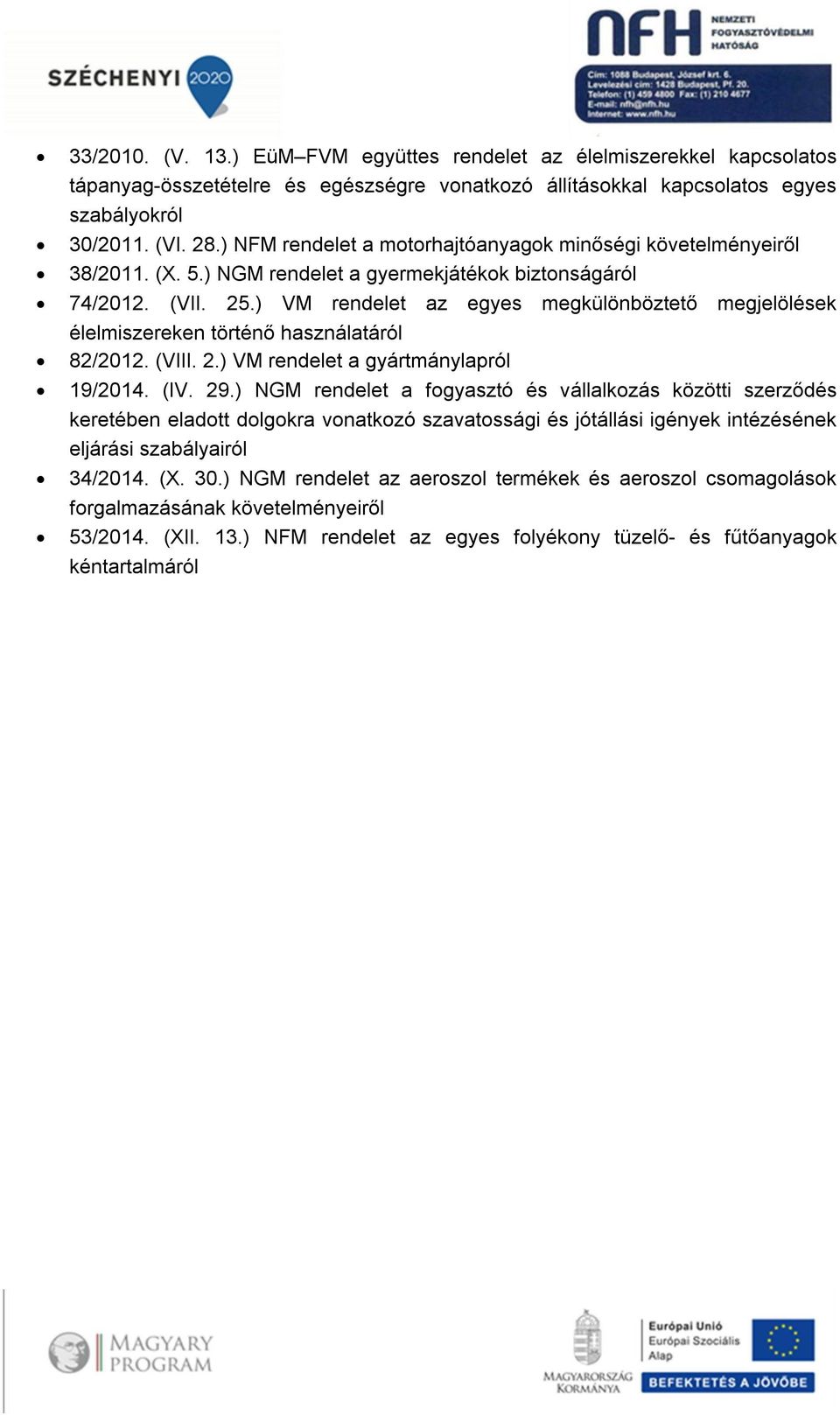 ) VM rendelet az egyes megkülönböztető megjelölések élelmiszereken történő használatáról 82/2012. (VIII. 2.) VM rendelet a gyártmánylapról 19/2014. (IV. 29.