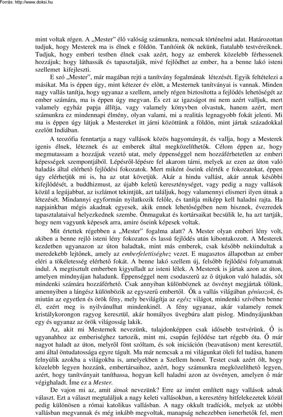 E szó Mester, már magában rejti a tanítvány fogalmának létezését. Egyik feltételezi a másikat. Ma is éppen úgy, mint kétezer év előtt, a Mesternek tanítványai is vannak.