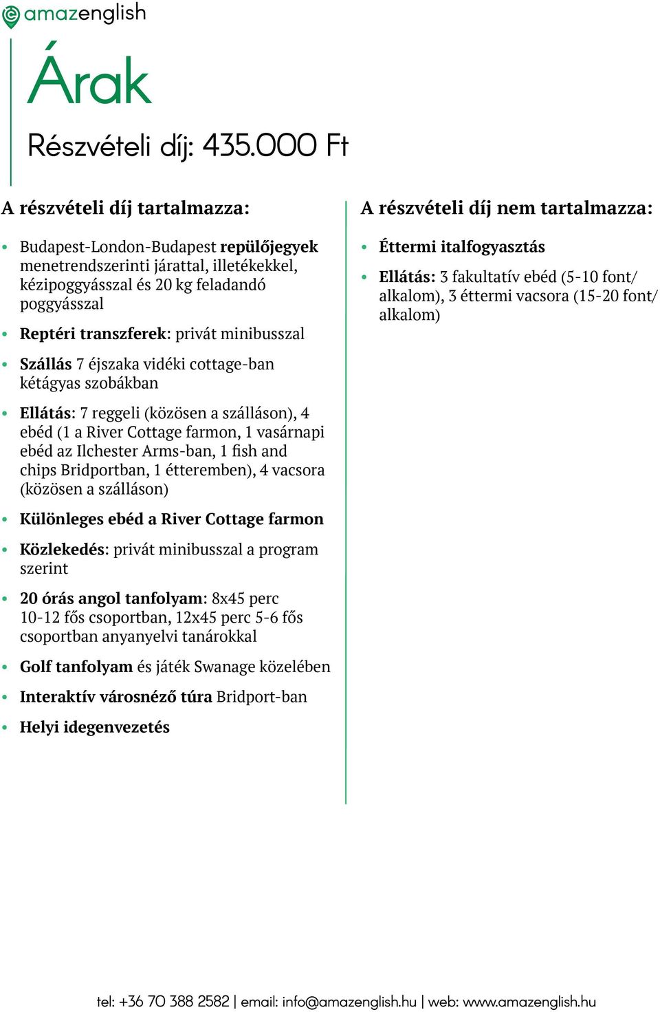 minibusszal A részvételi díj nem tartalmazza: Éttermi italfogyasztás Ellátás: 3 fakultatív ebéd (5-10 font/ alkalom), 3 éttermi vacsora (15-20 font/ alkalom) Szállás 7 éjszaka vidéki cottage-ban