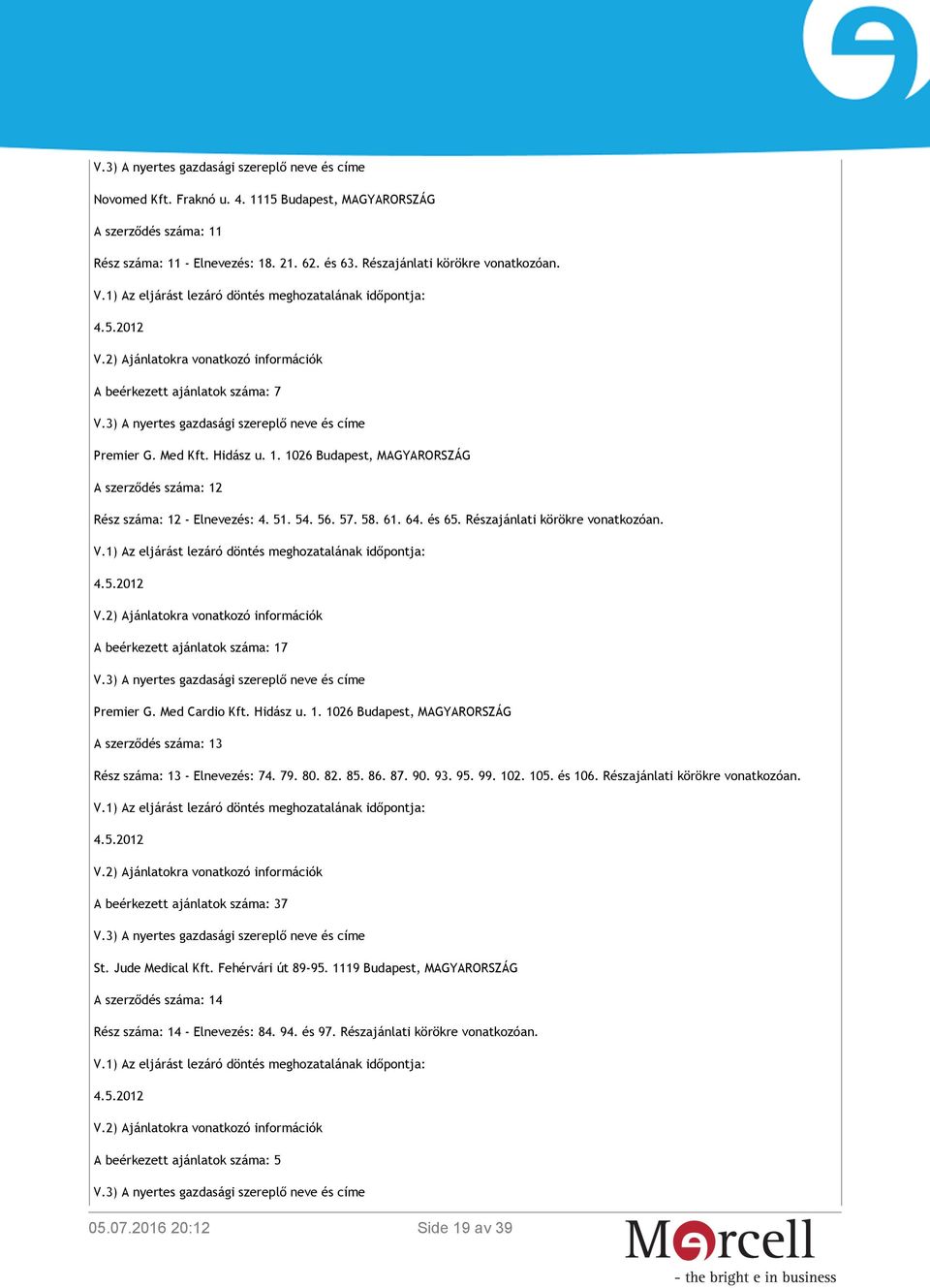 A beérkezett ajánlatok száma: 17 Premier G. Med Cardio Kft. Hidász u. 1. 1026 Budapest, MAGYARORSZÁG A szerződés száma: 13 Rész száma: 13 - Elnevezés: 74. 79. 80. 82. 85. 86. 87. 90. 93. 95. 99. 102. 105.