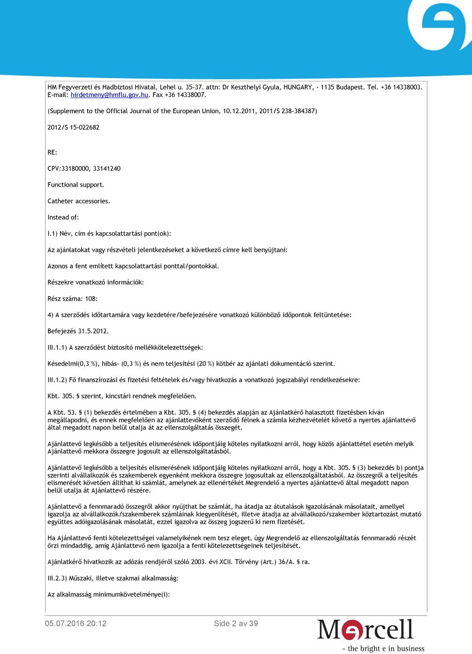 1) Név, cím és kapcsolattartási pont(ok): Az ajánlatokat vagy részvételi jelentkezéseket a következő címre kell benyújtani: Azonos a fent említett kapcsolattartási ponttal/pontokkal.