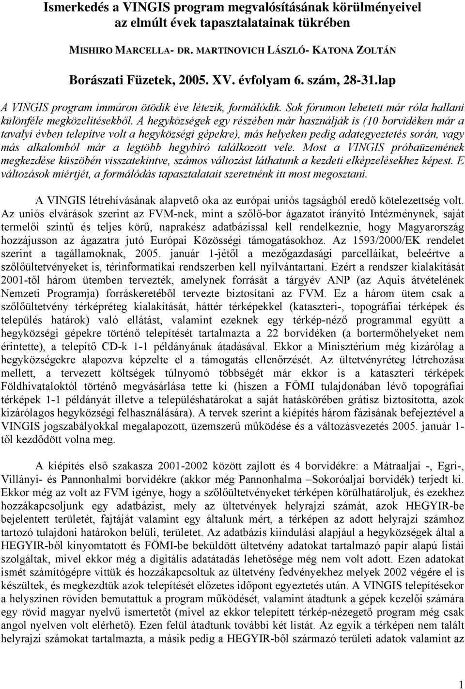 A hegyközségek egy részében már használják is (10 borvidéken már a tavalyi évben telepítve volt a hegyközségi gépekre), más helyeken pedig adategyeztetés során, vagy más alkalomból már a legtöbb