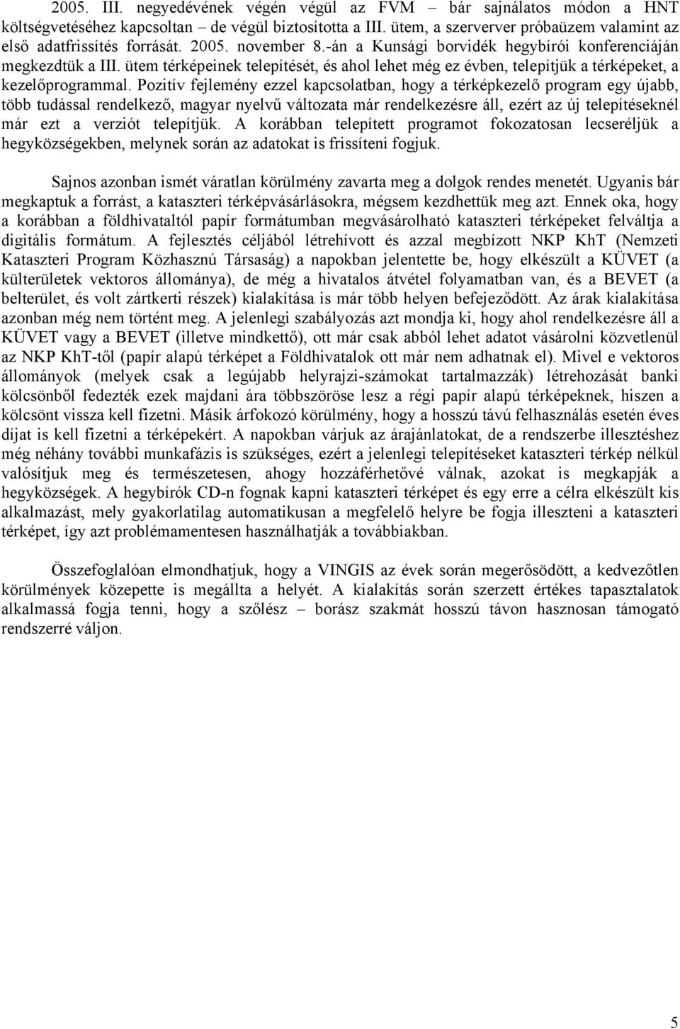 Pozitív fejlemény ezzel kapcsolatban, hogy a térképkezelő program egy újabb, több tudással rendelkező, magyar nyelvű változata már rendelkezésre áll, ezért az új telepítéseknél már ezt a verziót