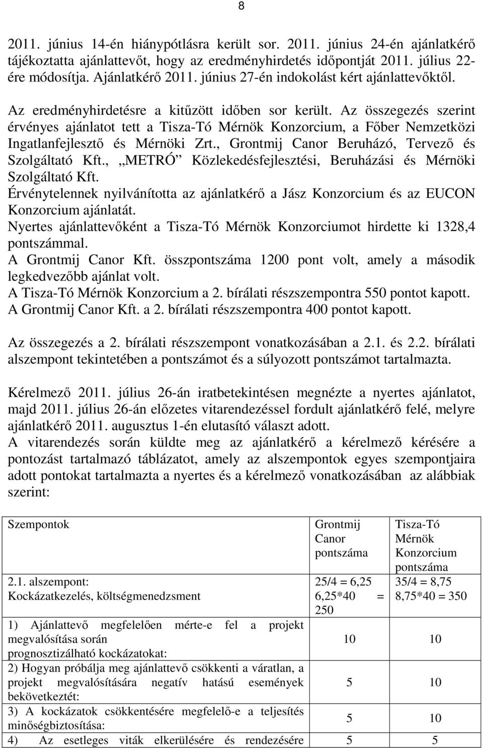 Az összegezés szerint érvényes ajánlatot tett a Tisza-Tó Mérnök Konzorcium, a Főber Nemzetközi Ingatlanfejlesztő és Mérnöki Zrt., Grontmij Canor Beruházó, Tervező és Szolgáltató Kft.