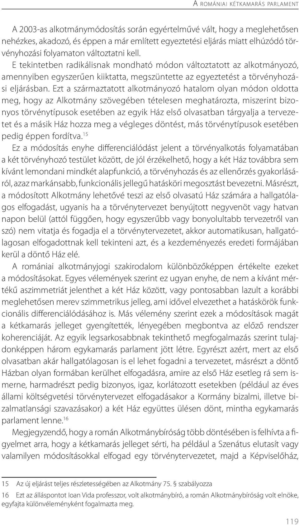 Ezt a származtatott alkotmányozó hatalom olyan módon oldotta meg, hogy az Alkotmány szövegében tételesen meghatározta, miszerint bizonyos törvénytípusok esetében az egyik Ház első olvasatban