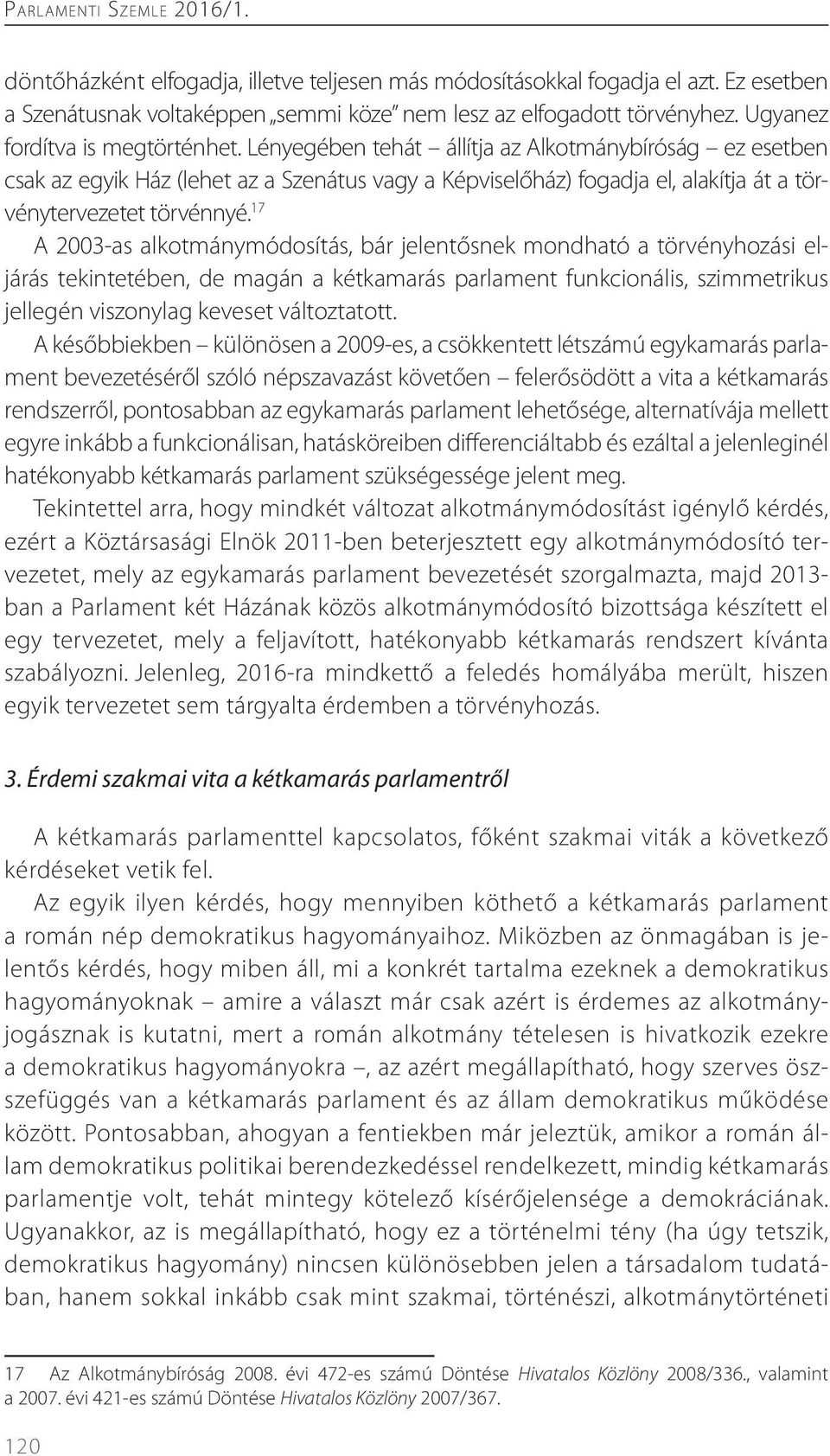 Lényegében tehát állítja az Alkotmánybíróság ez esetben csak az egyik Ház (lehet az a Szenátus vagy a Képviselőház) fogadja el, alakítja át a törvénytervezetet törvénnyé.