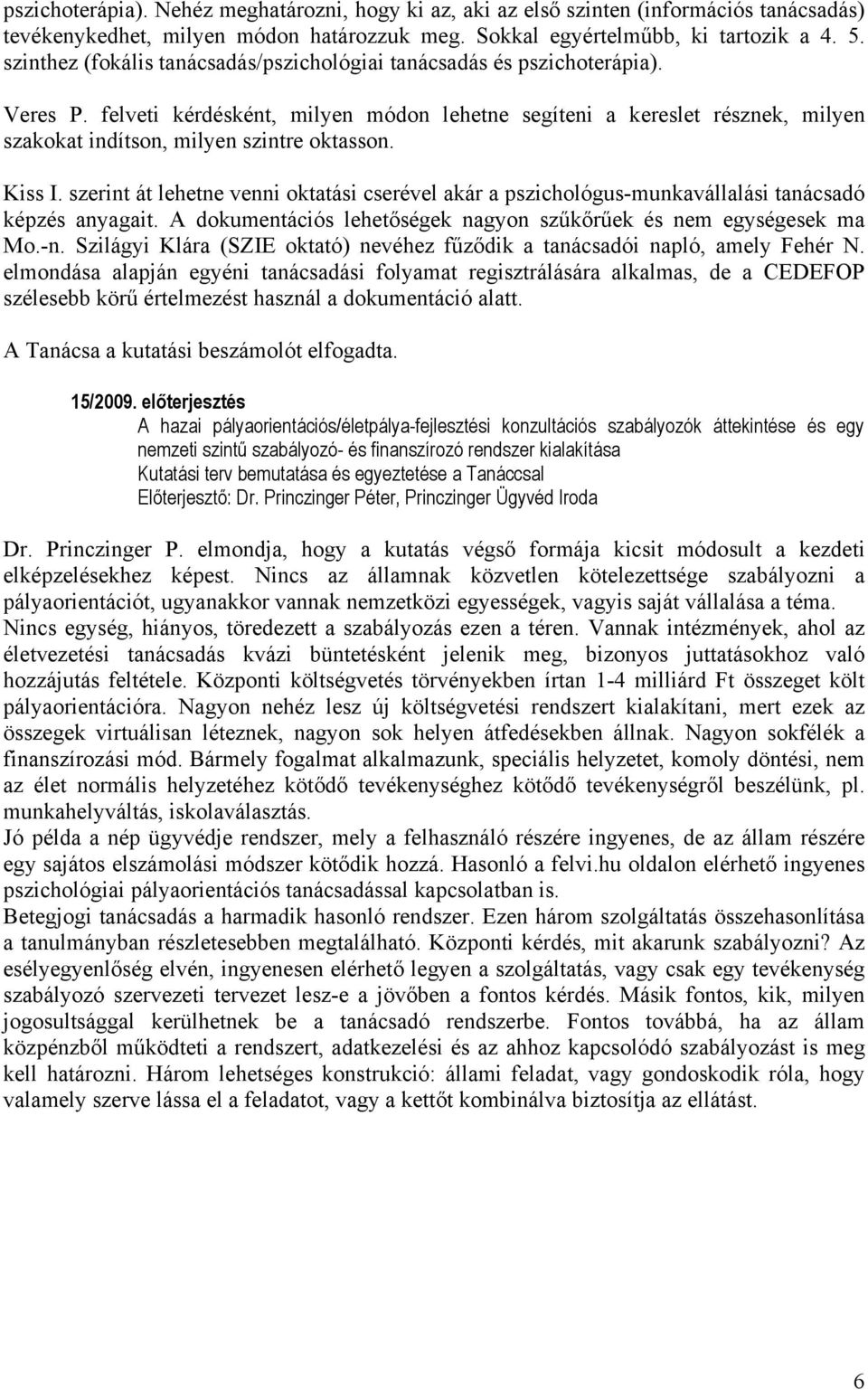 felveti kérdésként, milyen módon lehetne segíteni a kereslet résznek, milyen szakokat indítson, milyen szintre oktasson. Kiss I.