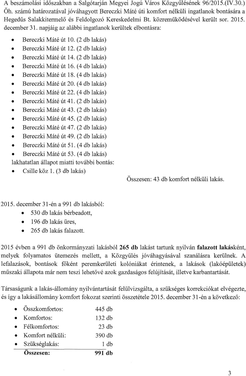 napjáig az alábbi ingatlanok kerültek elbontásra: Bereczki Máté út 10. (2 db lakás) Bereczki Máté út 12. (2 db lakás) Bereczki Máté út 14. (2 db lakás) Bereczki Máté út 16.