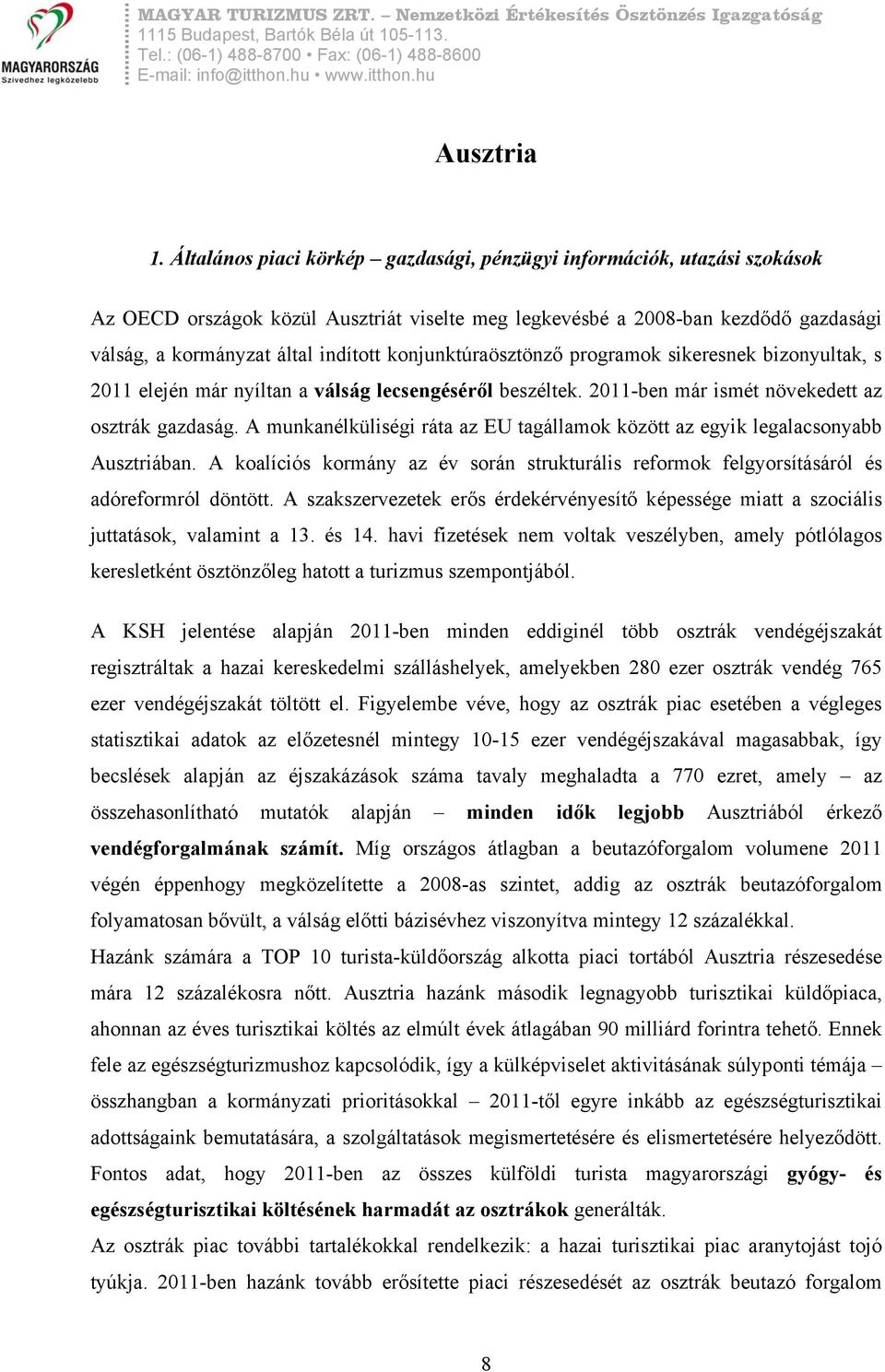 konjunktúraösztönző programok sikeresnek bizonyultak, s 2011 elején már nyíltan a válság lecsengéséről beszéltek. 2011-ben már ismét növekedett az osztrák gazdaság.