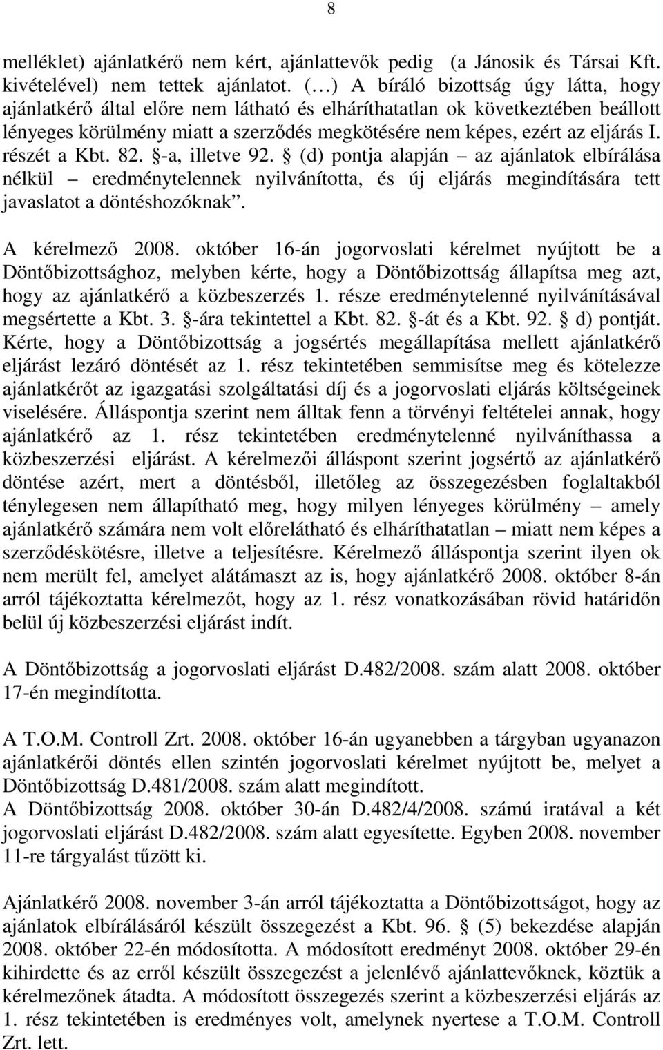 részét a Kbt. 82. -a, illetve 92. (d) pontja alapján az ajánlatok elbírálása nélkül eredménytelennek nyilvánította, és új eljárás megindítására tett javaslatot a döntéshozóknak. A kérelmező 2008.