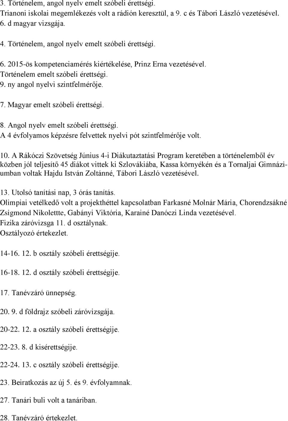 Magyar emelt szóbeli érettségi. 8. Angol nyelv emelt szóbeli érettségi. A 4 évfolyamos képzésre felvettek nyelvi pót szintfelmérője volt. 10.