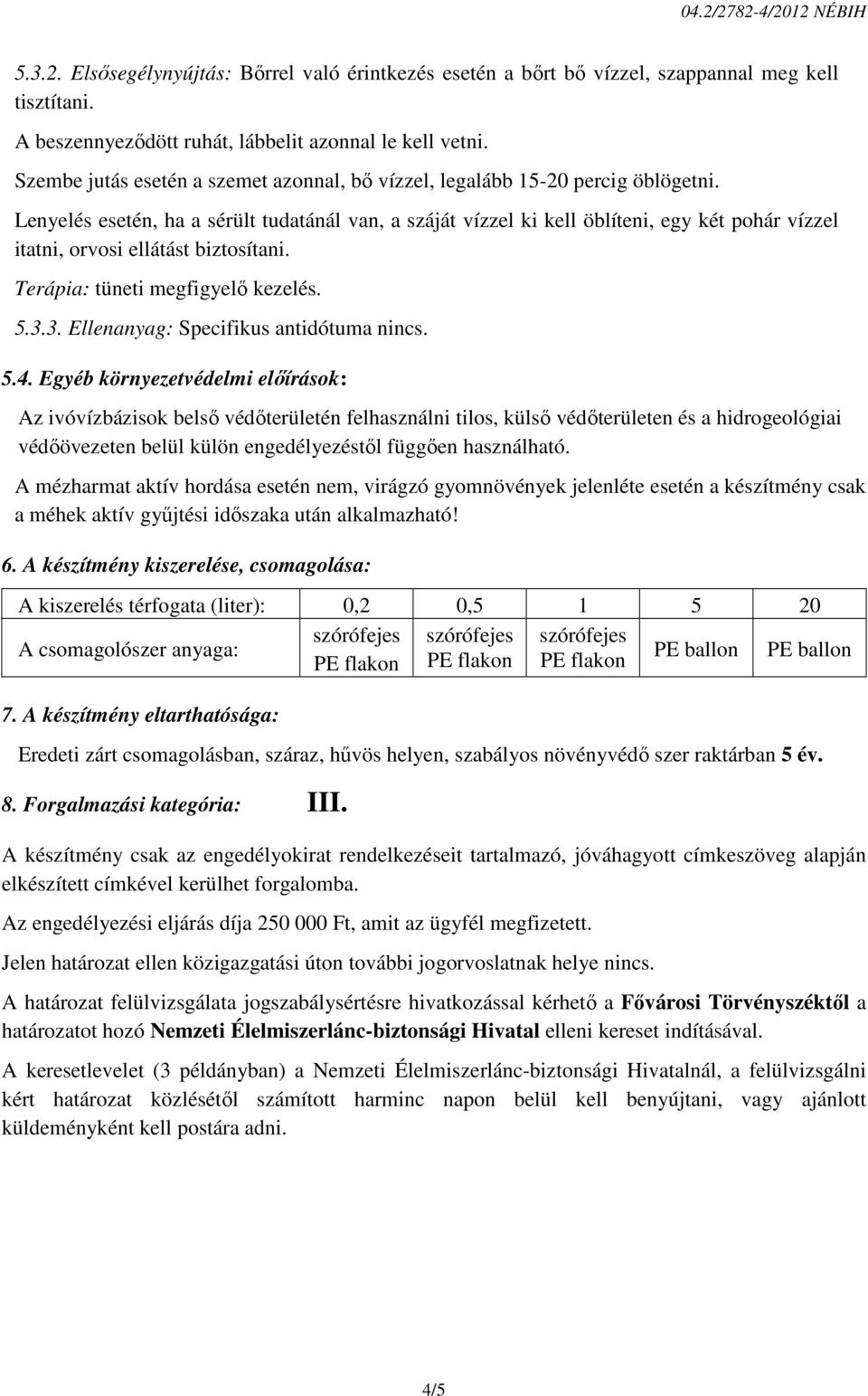 Lenyelés esetén, ha a sérült tudatánál van, a száját vízzel ki kell öblíteni, egy két pohár vízzel itatni, orvosi ellátást biztosítani. Terápia: tüneti megfigyelő kezelés. 5.3.