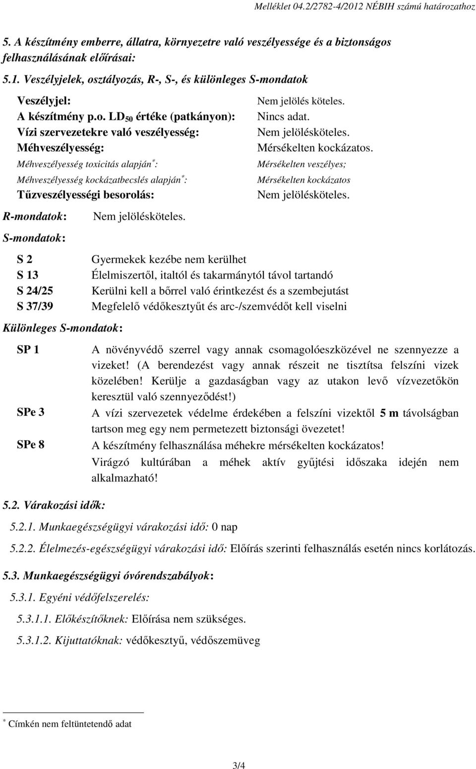 R-mondatok: S-mondatok: S 2 S 13 S 24/25 S 37/39 Különleges S-mondatok: SP 1 SPe 3 SPe 8 5.2. Várakozási idők: Nem jelölés köteles. Nincs adat. Mérsékelten kockázatos.