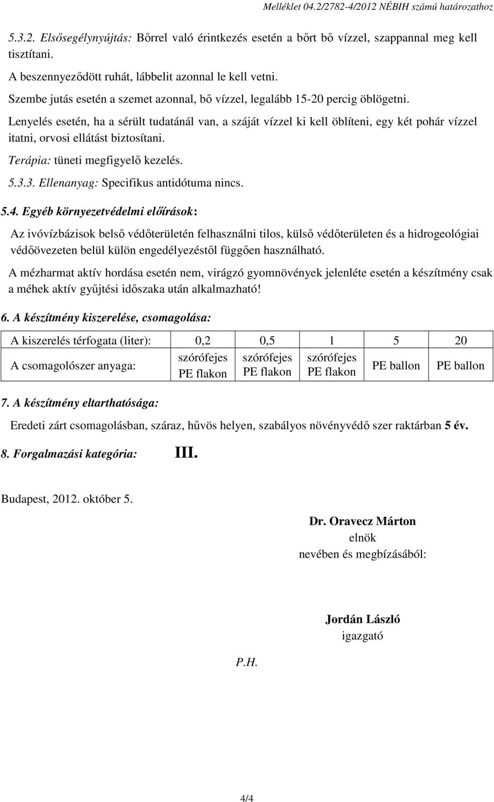 Lenyelés esetén, ha a sérült tudatánál van, a száját vízzel ki kell öblíteni, egy két pohár vízzel itatni, orvosi ellátást biztosítani. Terápia: tüneti megfigyelő kezelés. 5.3.