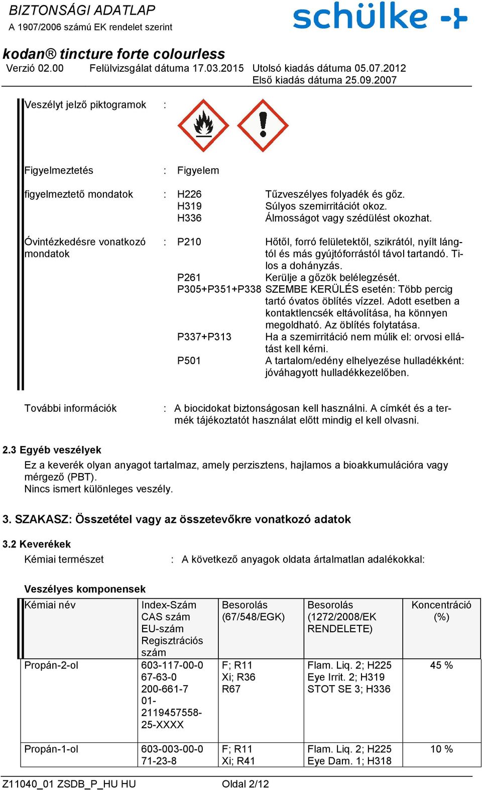 P305+P351+P338 SZEMBE KERÜLÉS esetén: Több percig tartó óvatos öblítés vízzel. Adott esetben a kontaktlencsék eltávolítása, ha könnyen megoldható. Az öblítés folytatása.