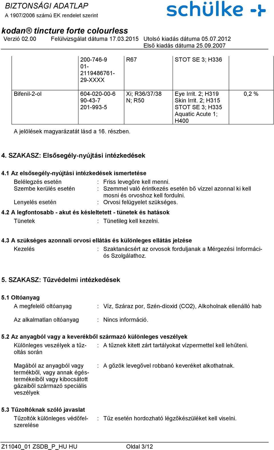 Szembe kerülés esetén : Szemmel való érintkezés esetén bő vízzel azonnal ki kell mosni és orvoshoz kell fordulni. Lenyelés esetén : Orvosi felügyelet szükséges. 4.