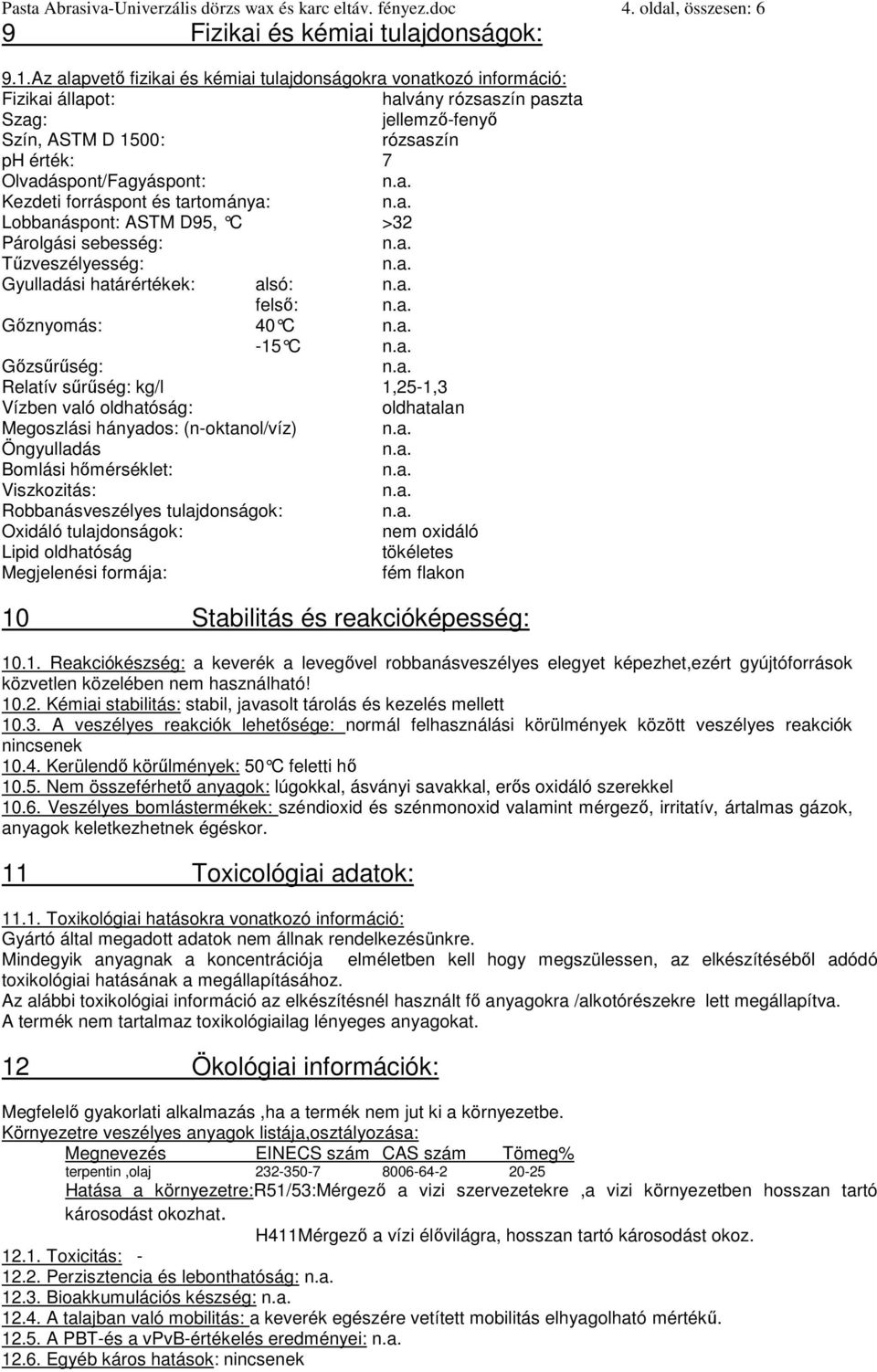 Kezdeti forráspont és tartománya: Lobbanáspont: ASTM D95, C >32 Párolgási sebesség: Tűzveszélyesség: Gyulladási határértékek: alsó: felső: Gőznyomás: 40 C -15 C Gőzsűrűség: Relatív sűrűség: kg/l