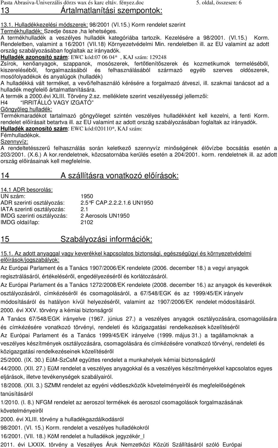 18) Környezetvédelmi Min. rendeletben ill. az EU valamint az adott ország szabályozásában foglaltak az irányadók.