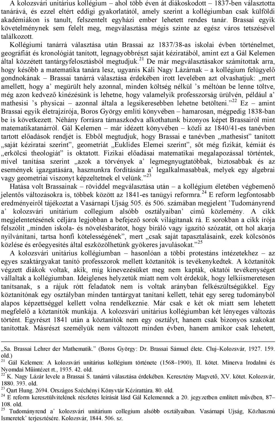 Kollégiumi tanárrá választása után Brassai az 1837/38-as iskolai évben történelmet, geográfiát és kronológiát tanított, legnagyobbrészt saját kéziratából, amint ezt a Gál Kelemen által közzétett