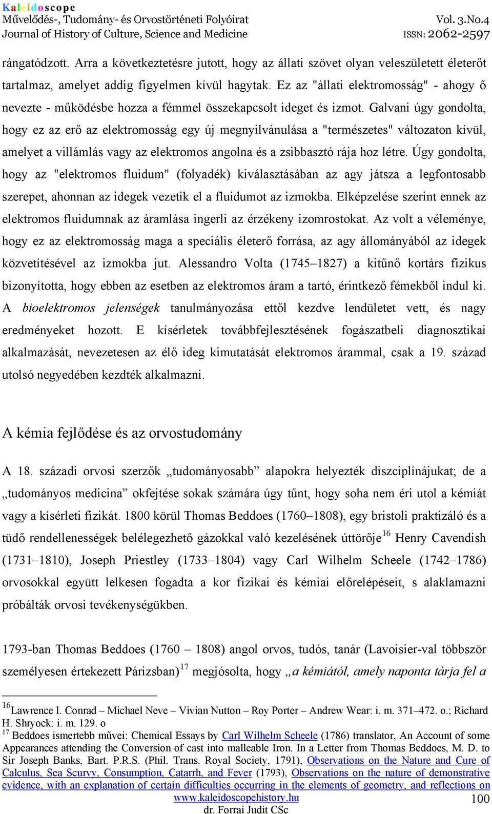 Galvani úgy gondolta, hogy ez az erő az elektromosság egy új megnyilvánulása a "természetes" változaton kívül, amelyet a villámlás vagy az elektromos angolna és a zsibbasztó rája hoz létre.