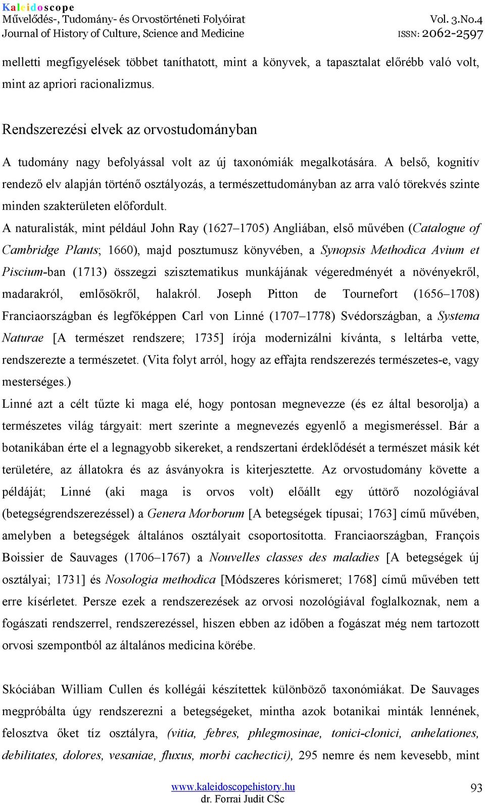 A belső, kognitív rendező elv alapján történő osztályozás, a természettudományban az arra való törekvés szinte minden szakterületen előfordult.