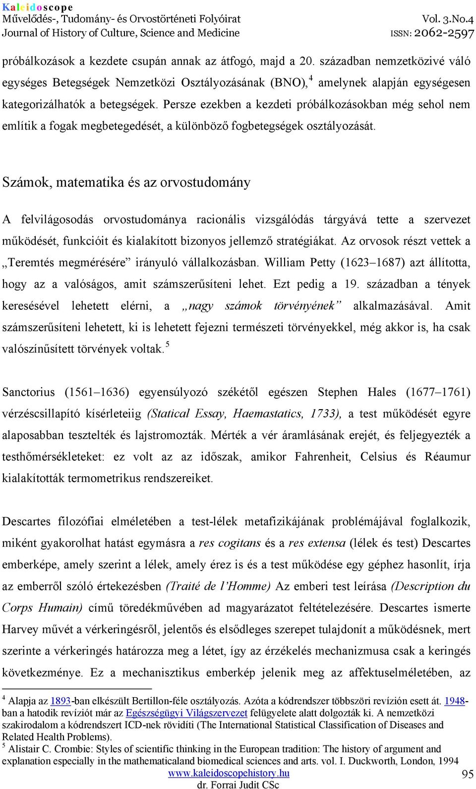 Persze ezekben a kezdeti próbálkozásokban még sehol nem említik a fogak megbetegedését, a különböző fogbetegségek osztályozását.