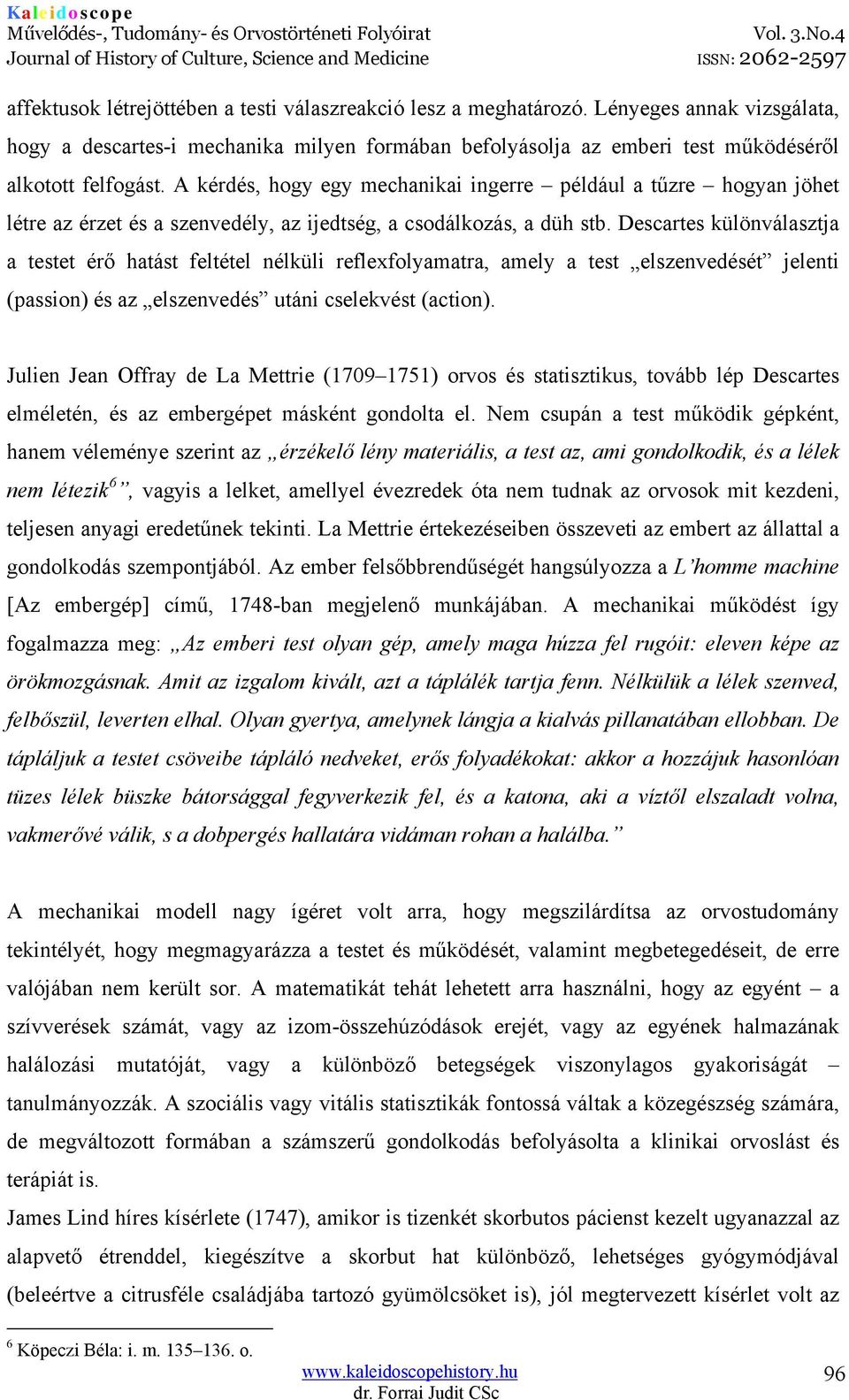 Descartes különválasztja a testet érő hatást feltétel nélküli reflexfolyamatra, amely a test elszenvedését jelenti (passion) és az elszenvedés utáni cselekvést (action).