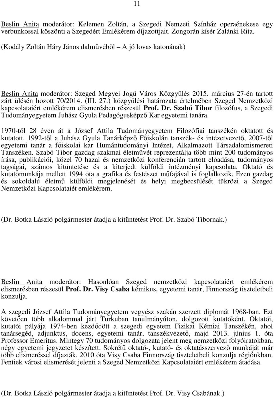 én tartott zárt ülésén hozott 70/2014. (III. 27.) közgyűlési határozata értelmében Szeged Nemzetközi kapcsolataiért emlékérem elismerésben részesül Prof. Dr.