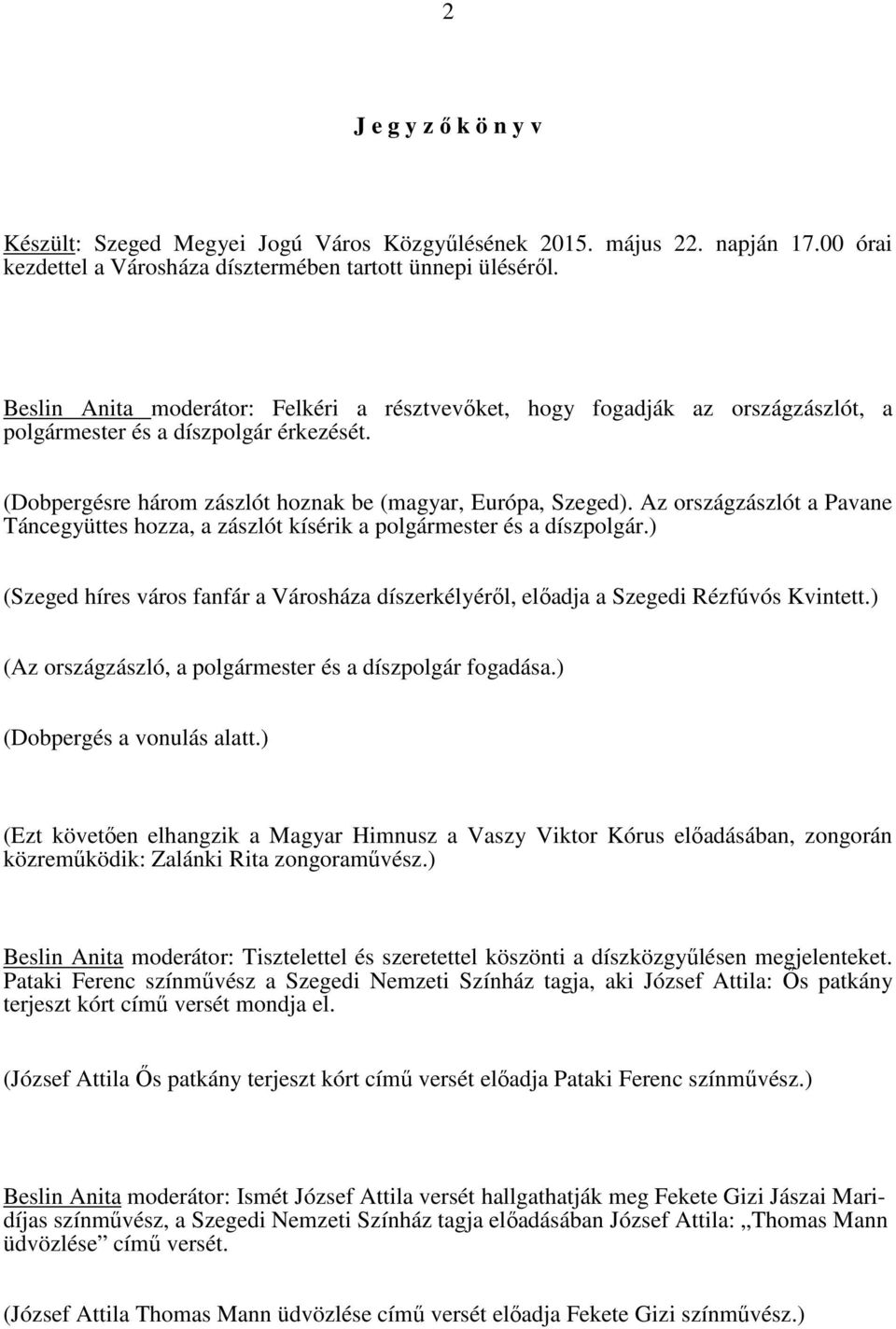 Az országzászlót a Pavane Táncegyüttes hozza, a zászlót kísérik a polgármester és a díszpolgár.) (Szeged híres város fanfár a Városháza díszerkélyéről, előadja a Szegedi Rézfúvós Kvintett.