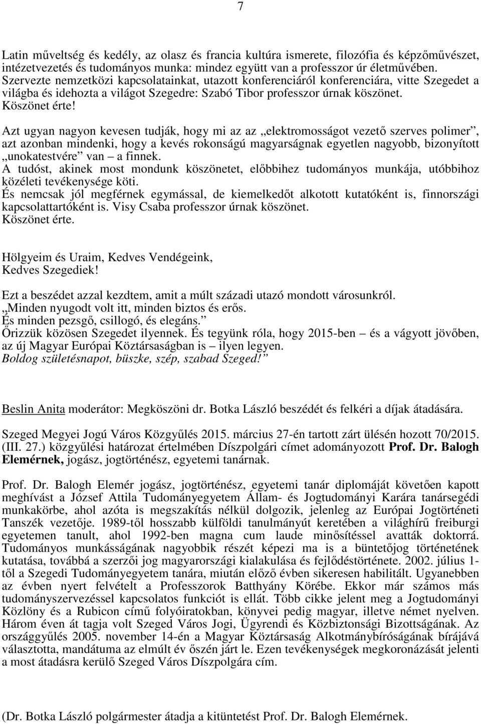 Azt ugyan nagyon kevesen tudják, hogy mi az az elektromosságot vezető szerves polimer, azt azonban mindenki, hogy a kevés rokonságú magyarságnak egyetlen nagyobb, bizonyított unokatestvére van a