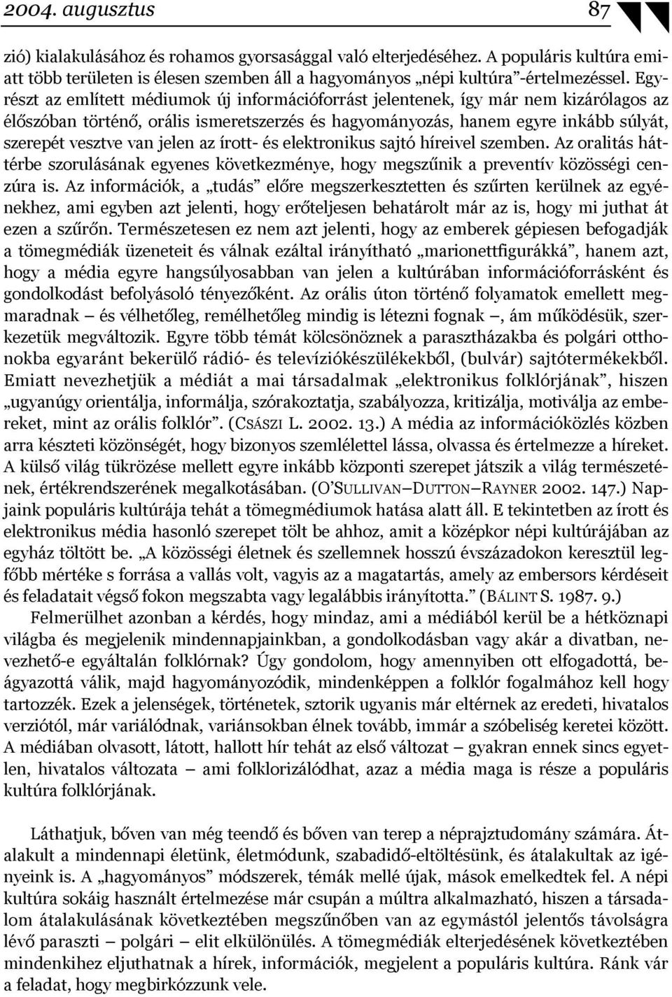 jelen az írott- és elektronikus sajtó híreivel szemben. Az oralitás háttérbe szorulásának egyenes következménye, hogy megszűnik a preventív közösségi cenzúra is.