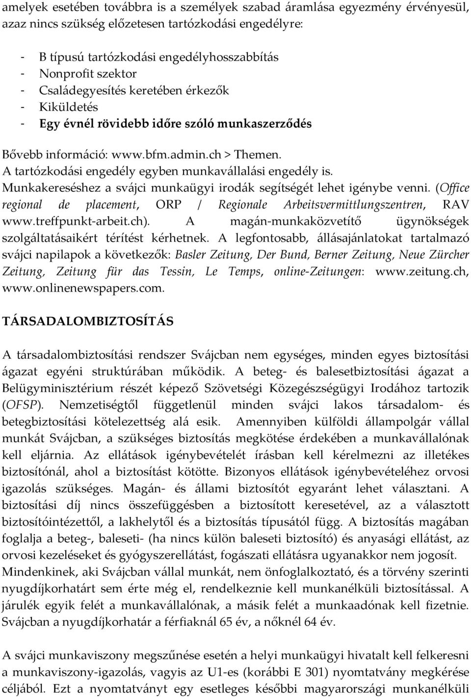 A tartózkodási engedély egyben munkavállalási engedély is. Munkakereséshez a svájci munkaügyi irodák segítségét lehet igénybe venni.