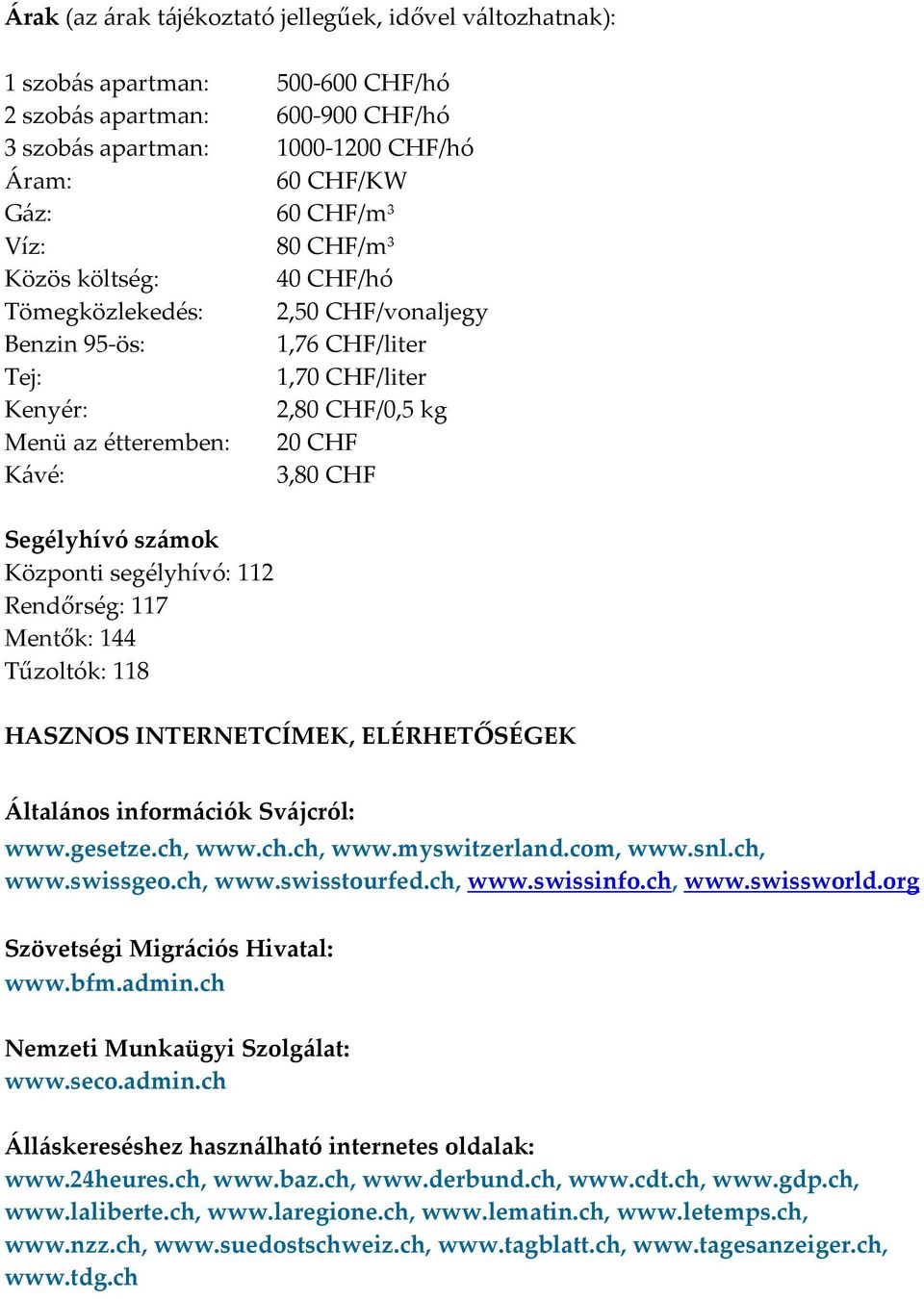 számok Központi segélyhívó: 112 Rendőrség: 117 Mentők: 144 Tűzoltók: 118 HASZNOS INTERNETCÍMEK, ELÉRHETŐSÉGEK Általános információk Svájcról: www.gesetze.ch, www.ch.ch, www.myswitzerland.com, www.snl.