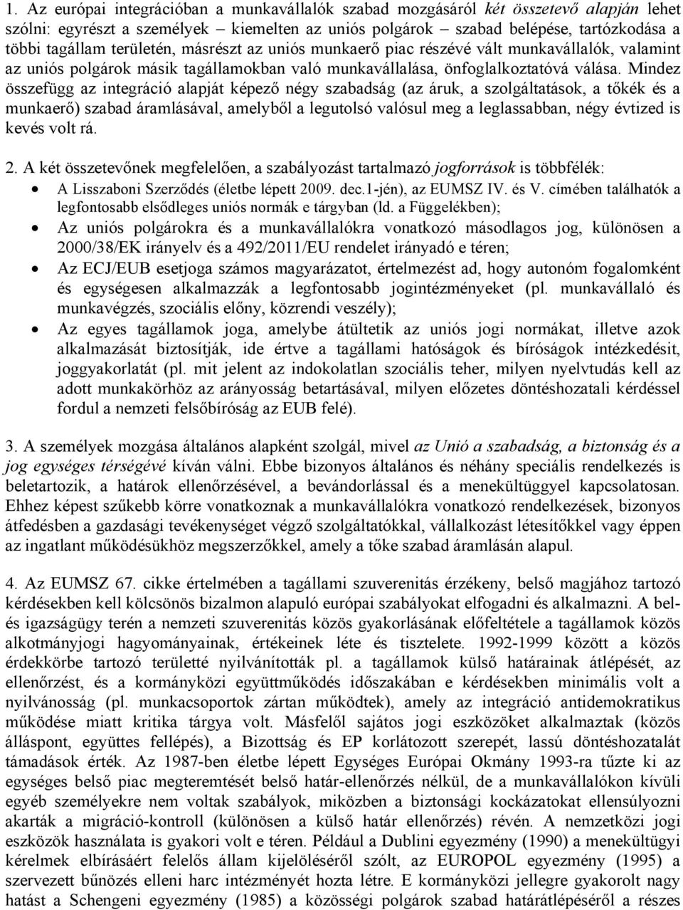 Mindez összefügg az integráció alapját képező négy szabadság (az áruk, a szolgáltatások, a tőkék és a munkaerő) szabad áramlásával, amelyből a legutolsó valósul meg a leglassabban, négy évtized is