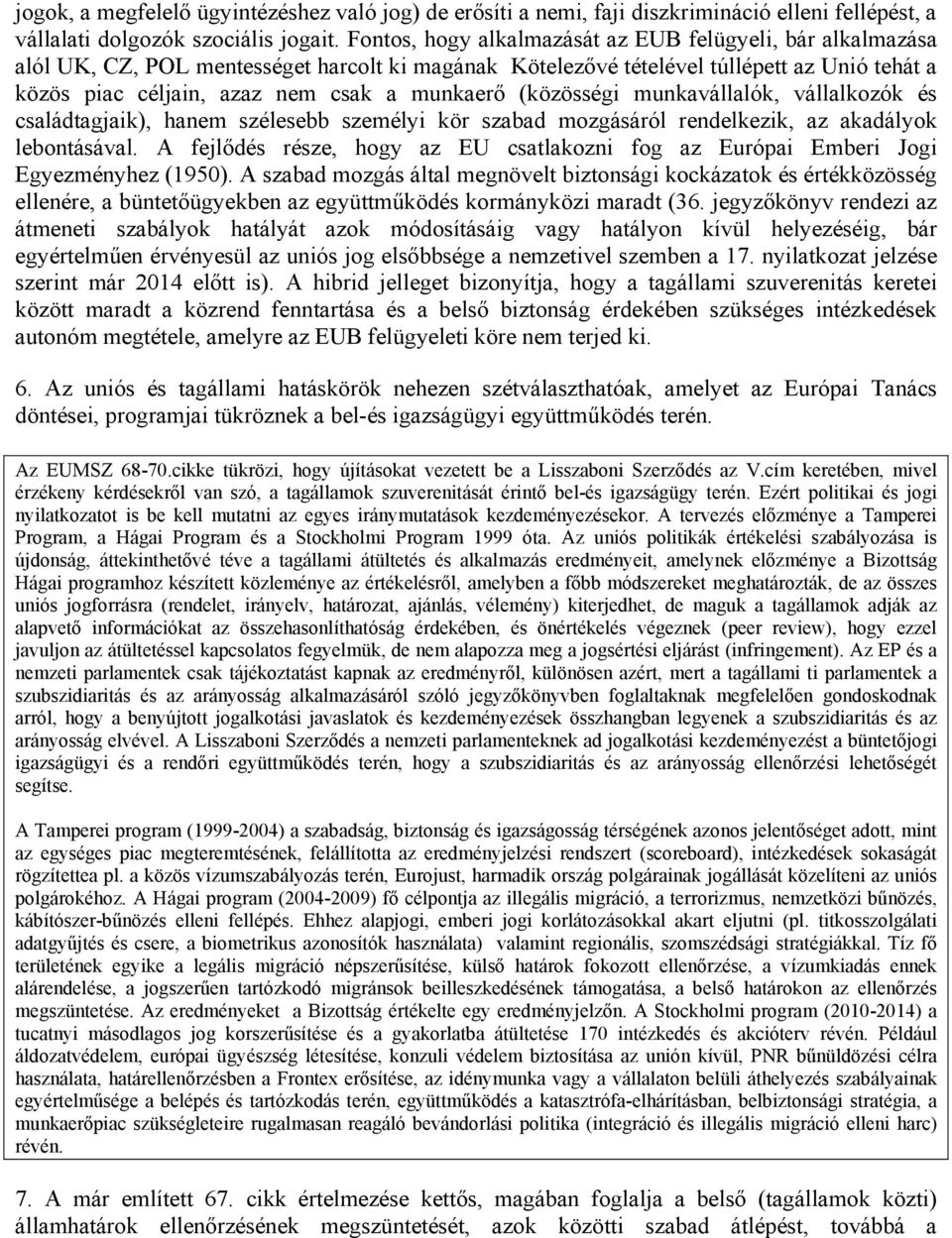 (közösségi munkavállalók, vállalkozók és családtagjaik), hanem szélesebb személyi kör szabad mozgásáról rendelkezik, az akadályok lebontásával.