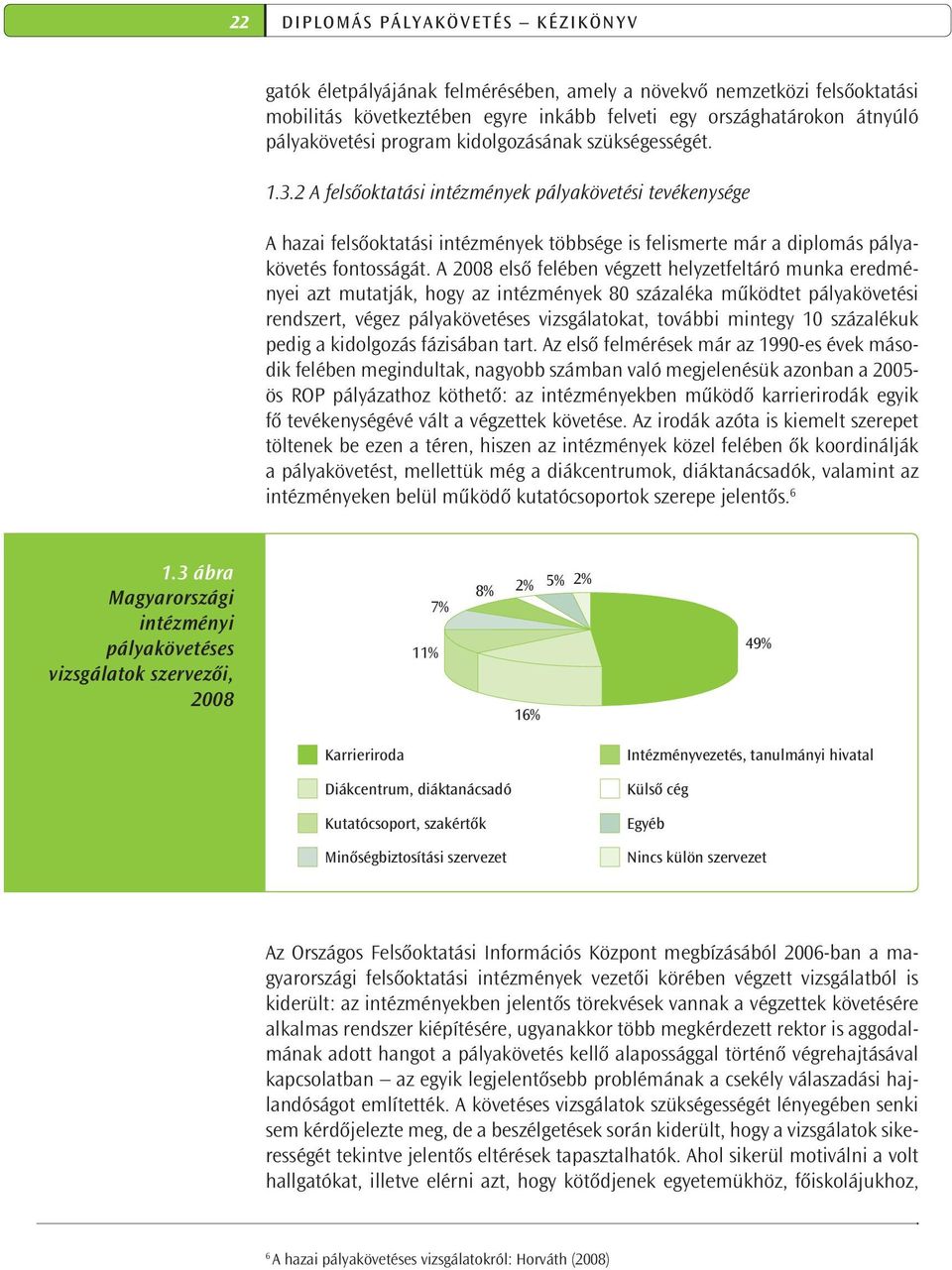 A 2008 első felében végzett helyzetfeltáró munka eredményei azt mutatják, hogy az intézmények 80 százaléka működtet pályakövetési rendszert, végez pályakövetéses vizsgálatokat, további mintegy 10