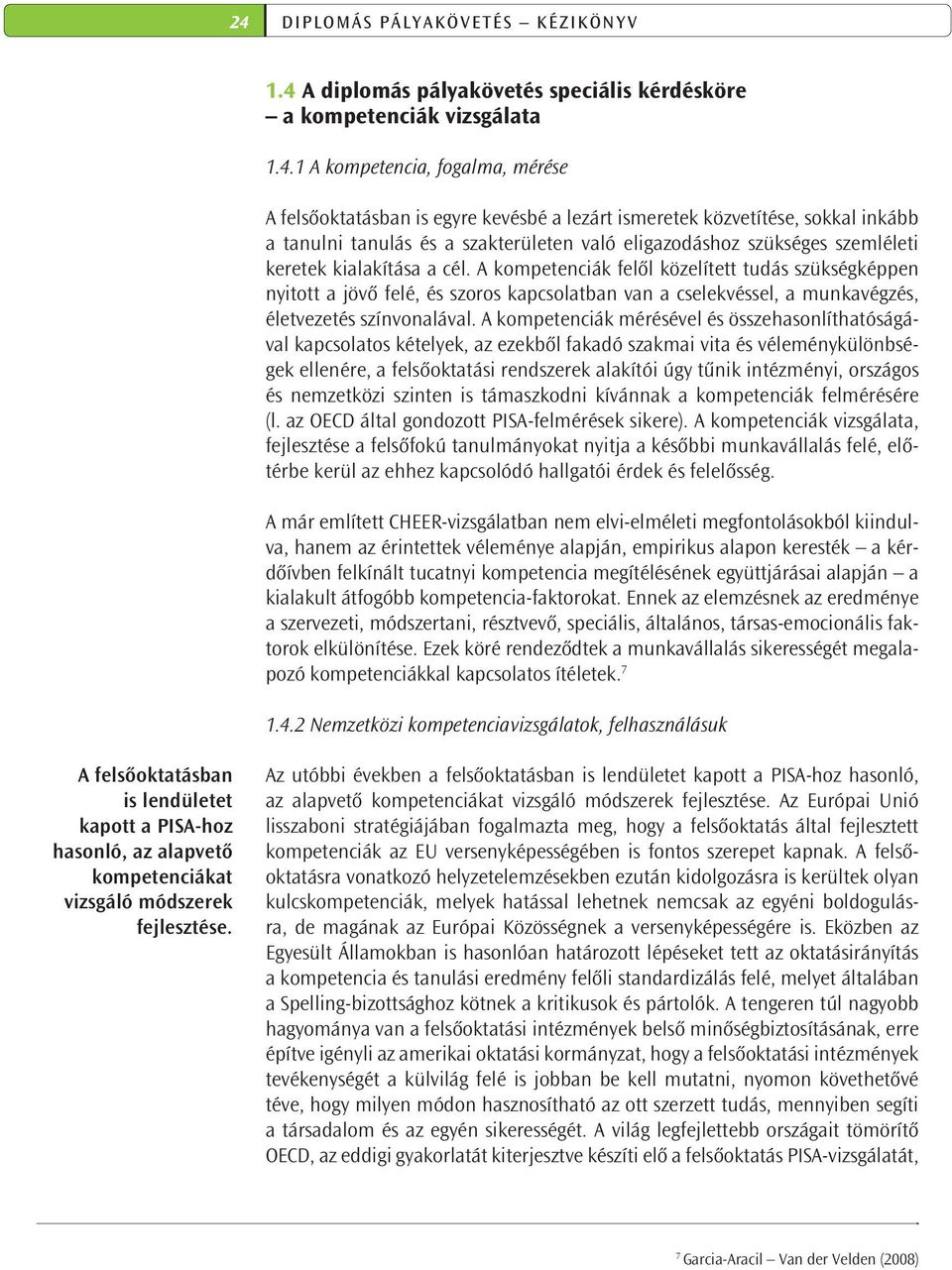 A kompetenciák felől közelített tudás szükségképpen nyitott a jövő felé, és szoros kapcsolatban van a cselekvéssel, a munkavégzés, életvezetés színvonalával.