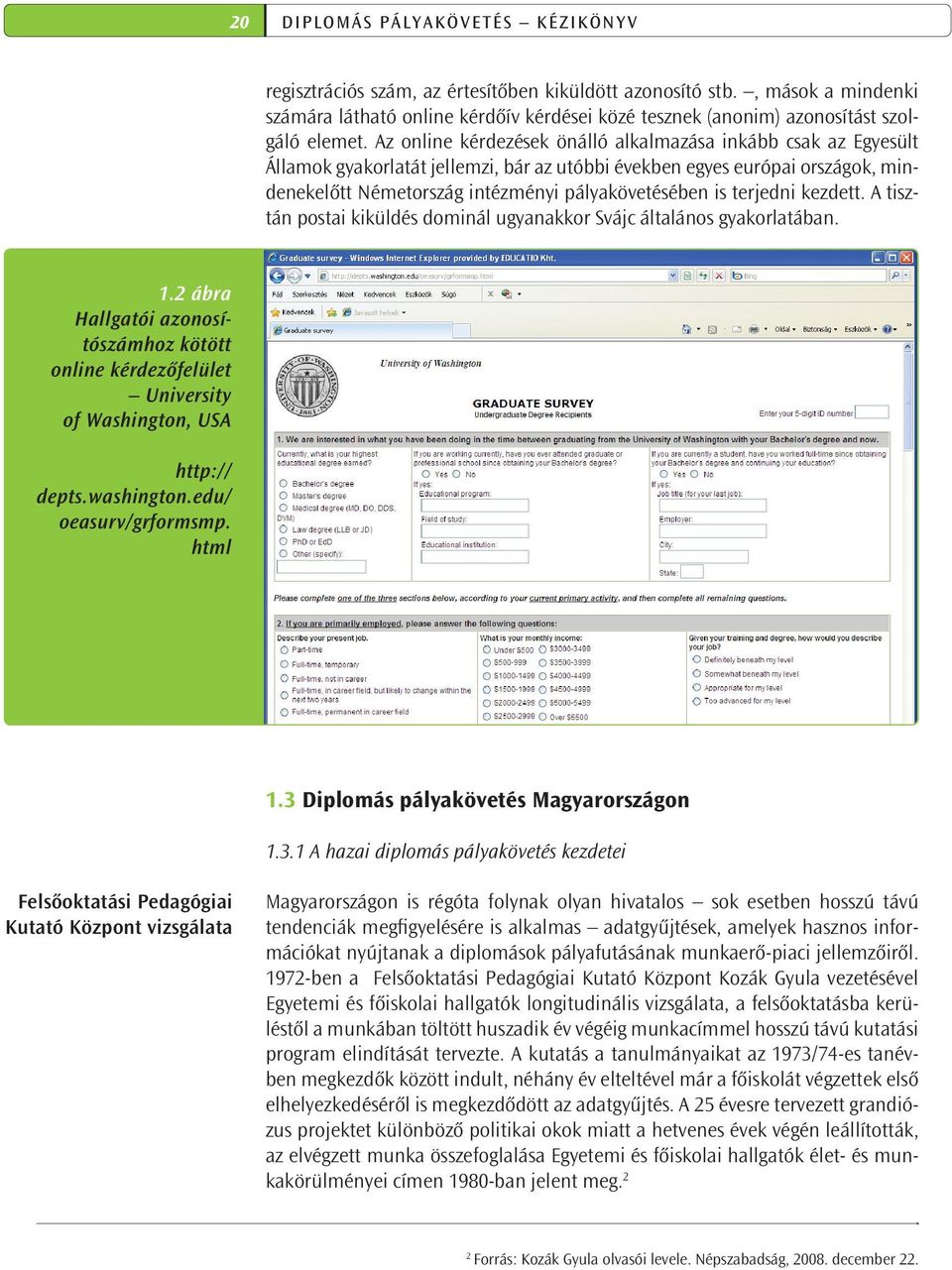 Az online kérdezések önálló alkalmazása inkább csak az Egyesült Államok gyakorlatát jellemzi, bár az utóbbi években egyes európai országok, mindenekelőtt Németország intézményi pályakövetésében is