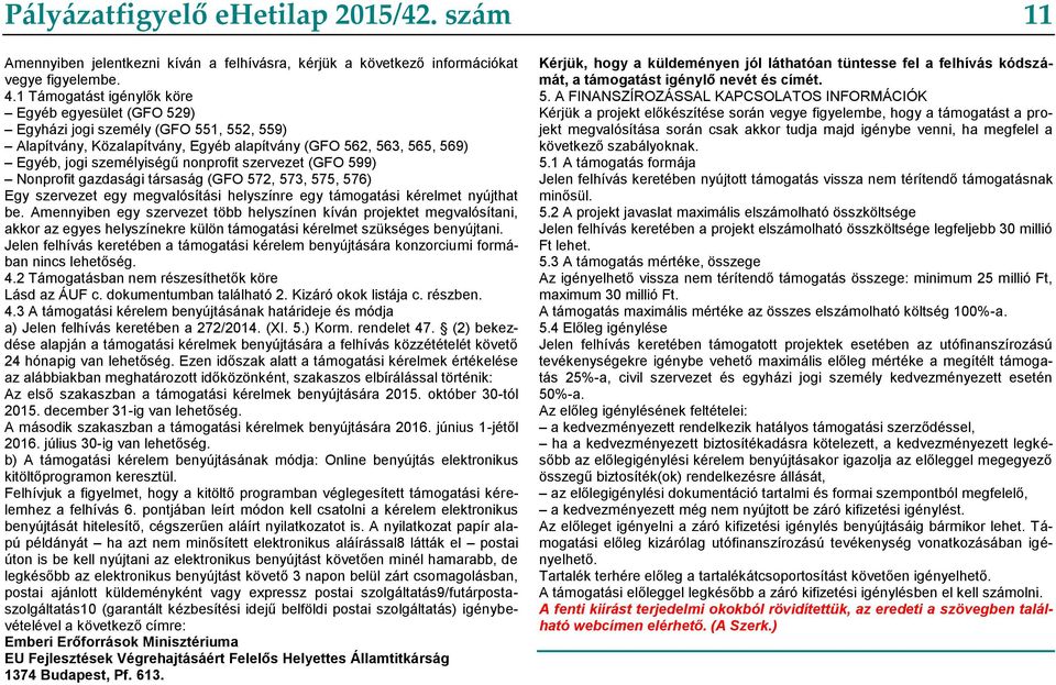 szervezet (GFO 599) Nonprofit gazdasági társaság (GFO 572, 573, 575, 576) Egy szervezet egy megvalósítási helyszínre egy támogatási kérelmet nyújthat be.