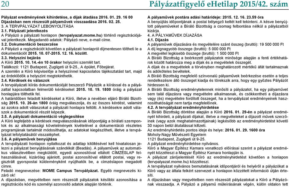 Dokumentáció beszerzése A Pályázó a regisztrációt követően a pályázati honlapról díjmentesen töltheti le a dokumentációt 2015. 10. 07-2015. 12. 16. között. 3.3. Helyszíni bejárás A Kiíró 2015. 10. 14.