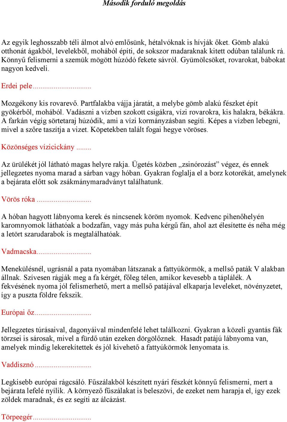 Partfalakba vájja járatát, a melybe gömb alakú fészket épít gyökérből, mohából. Vadászni a vízben szokott csigákra, vízi rovarokra, kis halakra, békákra.