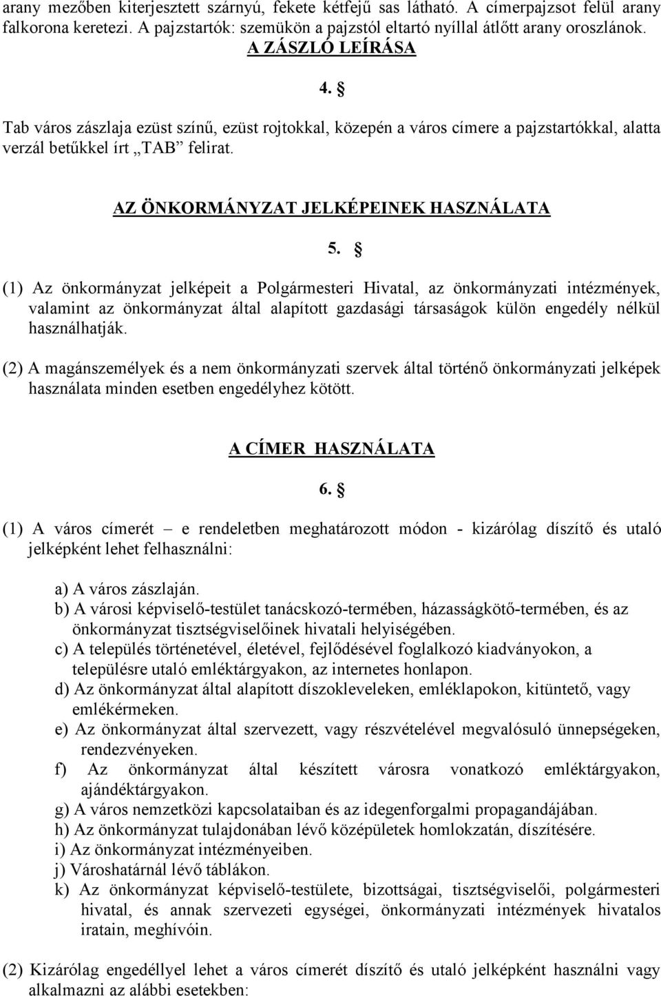 (1) Az önkormányzat jelképeit a Polgármesteri Hivatal, az önkormányzati intézmények, valamint az önkormányzat által alapított gazdasági társaságok külön engedély nélkül használhatják.